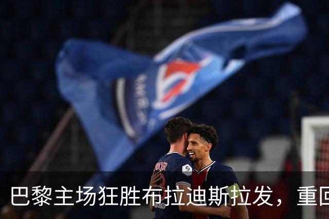 巴黎主场狂胜布拉迪斯拉发，重回胜利轨道